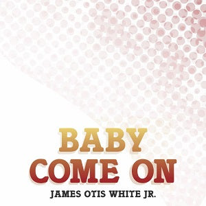 JAMES OTIS WHITE JR / BABY COME ON