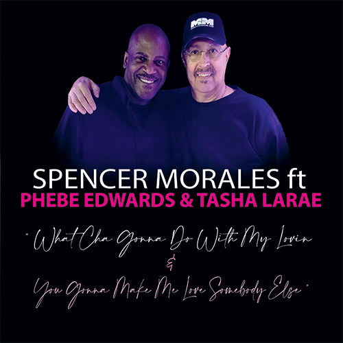 Spencer Morales Ft Phebe Edwards & Tasha LaRae – What Cha Gonna Do With My Lovin / You Gonna Make Me Love Somebody Else
